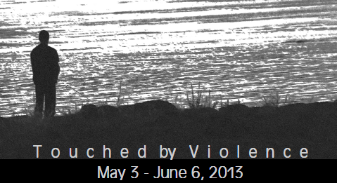 Touched by Violence: A juried art exhibition (Exhibition Dates: May 3 – June 6, 2013)