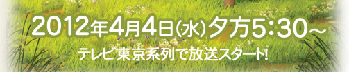 東京電視台系列日晚5​​:30（星期三），2012年4月4日開始播出！