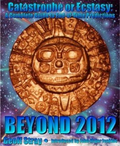 Beyond 2012 Catastrophe Or Ecstasy By Geoff Stray