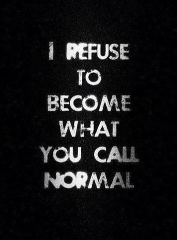 I Refuse To Become What You Call Normal