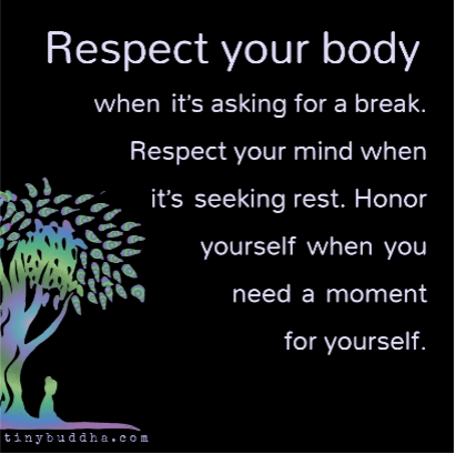 quote - respect your body when it's asking for a break. respect your mind when it's seeking rest. Honor yourself when you need a moment for yourself.