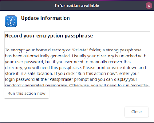 Once back in, a pop-up notification will display on the desktop giving you (or the user at their machine, if you are performing this process remotely) the next steps to take to record a passphrase that will be used to recover your home directory. IF a user is not present, the passphrase can be recorded via the terminal (see below).