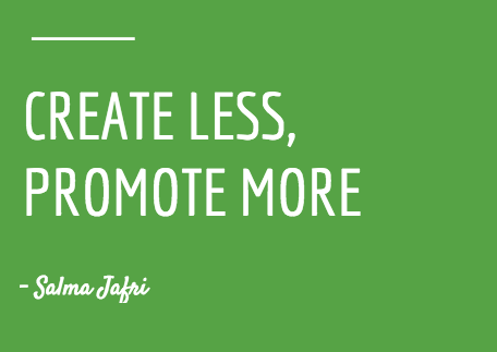 A quote about the benefits of content promotion. "Create less, promote more" - Salma Jafri