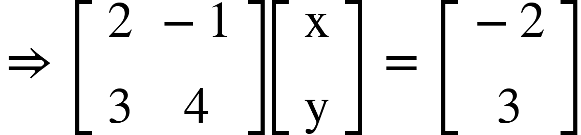<math xmlns="http://www.w3.org/1998/Math/MathML"><mo>&#x21D2;</mo><mo>&#xA0;</mo><mfenced open="[" close="]"><mtable><mtr><mtd><mn>2</mn></mtd><mtd><mo>-</mo><mn>1</mn></mtd></mtr><mtr><mtd><mn>3</mn></mtd><mtd><mn>4</mn></mtd></mtr></mtable></mfenced><mfenced open="[" close="]"><mtable><mtr><mtd><mi mathvariant="normal">x</mi></mtd></mtr><mtr><mtd><mi mathvariant="normal">y</mi></mtd></mtr></mtable></mfenced><mo>&#xA0;</mo><mo>=</mo><mo>&#xA0;</mo><mfenced open="[" close="]"><mtable><mtr><mtd><mo>-</mo><mn>2</mn></mtd></mtr><mtr><mtd><mn>3</mn></mtd></mtr></mtable></mfenced></math>