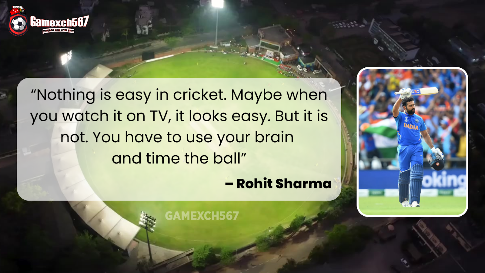 “Nothing is easy in cricket. Maybe when you watch it on TV, it looks easy. But it is not. You have to use your brain and time the ball” – Rohit Sharma