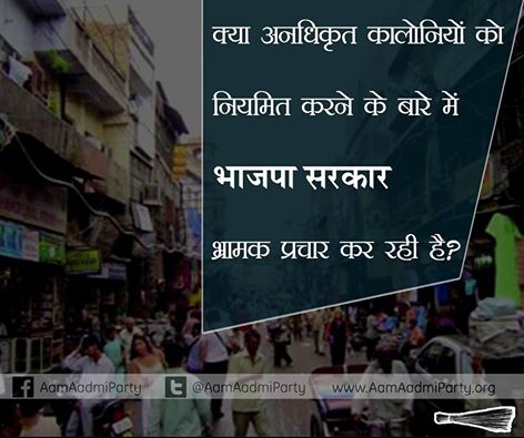 भाजपा की केंद्र सरकार दिल्ली में अनधिकृत कालोनियों को नियमित करने से संबंधित अध्यादेश के बारे में लोगों को गलत सूचना दे रही है।     आज मीडिया के एक वर्ग में गलत जानकारी प्रकाशित हुई है कि केंद्रीय मंत्रिमंडल ने अनधिकृत कालोनियों को राहत देने के लिए संबंधित अध्यादेश को मंजूरी दे दी है।  जबकि सच्चाई यह है कि केंद्रीय मंत्रिमंडल द्वारा न तो किसी अध्यादेश को मंजूरी दी गई है और न ही किसी तरह के कानून को लागू किया गया है।    नरेंद्र मोदी सरकार ने भी पूर्ववर्ती शीला दीक्षित सरकार के स्वांग दोहराने की कोशिश की है। मौजूदा केंद्र सरकार ने भी केवल समय सीमा की तारीख बदलकर इन कालोनियों में रहने वाले गरीब लोगों को मूर्ख बनाने की कोशिश की है।  आम आदमी पार्टी केंद्र सरकार को चुनौती देती है कि वह उन सभी अनधिकृत कालोनियों की सूची को सार्वजनिक करे जिन्हें नियमित करने की घोषणा की है और यह भी बताए कि वे कब तक नियमित होंगी।   सच्चाई यह है कि केंद्र सरकार ने इन अनधिकृत कॉलोनियों को नियमित करने की घोषणा से पहले की उचित प्रक्रिया का पालन नहीं किया है।    अनधिकृत कॉलोनियों को नियमित करने की घोषणा से पहले इन तथ्यों पर गौर करना भी जरूरी है-  1) सबसे पहले, घर के मालिकों को कानूनन मालिकाना हक देने से पहले भूमि के उपयोग से संबंधित कानून में परिवर्तन किया जाना जरूरी है।   2) दिल्ली में ज्यादातर अनधिकृत कालोनियां डीडीए और एएसआई की भूमि के अलावा कृषि भूमि व वन भूमि पर बसी हैं। इन एजेंसियों के साथ भी इनकी जमीनों से संबंधित उपनियमों में परिवर्तन किया जाना जरूरी है। केंद्र सरकार ने क्या अब तक इस दिशा में किसी तरह के कदम उठाए हैं?  3) क्या केंद्र सरकार इसकी गारंटी दे सकती है कि उसकी इस घोषणाभऱ से इन कालोनियों में बिजली पानी के अलावा दूसरी बुनियादी सुविधाओं की व्यवस्था भी हो जाएगी?    केंद्रीय शहरी विकास मंत्रालय ने ऐसा कोई रोडमैप भी तैयार नहीं किया है कि अनधिकृत कॉलोनियों को नियमित करने की उसकी घोषणा शीला दीक्षित सरकार से किस तरह अलग है?  शीला दीक्षित सरकार ने भी अनिधिकृत कॉलोनियों को नियमित करने की घोषणा की थी। लेकिन जिस तरह इऩ कॉलोनियों के बाशिंदो को उनके घरों के कानूनन हक दिए बगैर प्रोविजनल सर्टिफिकेट बांटे गए वह महज एक घोटाला ही साबित हुआ।     क्या शहरी विकास राज्य मंत्रालय बता सकता है कि इन अनधिकृत कॉलोनियों को नियमित करने की दिशा में उसकी क्या पहल होगी ? और क्या वह इस बात से इंकार कर सकता है कि इन कॉलोनियों को नियमित करने की घोषणा महज चुनाव के पहले की जनता को लुभाने की नौटंकी भर है।   ||  The BJP's central government has attempted to spread misinformation about the ordinance to regularise the unauthorised colonies in Delhi. It has been wrongly reported in a section of the media that the union cabinet approved an ordinance to provide relief to the unauthorised colonies.    The fact is that no ordinance has been approved by the union cabinet and its decision has no force of law to implement it. The Narendra Modi government has merely repeated the farce of former Sheila Dikshit government and has fooled the poor people living in these colonies by merely changing the deadline date.  The Aam Aadmi Party challenges the central government to make public the list of unauthorised colonies which it will regularise and till which date.    The fact is that the central government has not followed the proper procedure which was required before going ahead with the announcement to regularise these colonies.  The announcement had to be preceded with some of the mandatory measures which are:    1)  First of all, change of land use was to be done to allow the house owners to become legal owners.    2)  Unauthorised colonies in Delhi are mainly on agricultural land, forest land and land owned by the DDA and ASI. Changes in bye-laws dealing with these agencies will have to be done. Has the Central government taken any steps so far?    3) Can the Centre guarantee that its announcement will lead to provision of basic facilities in these colonies – which include electricity and water?    The union urban development ministry has so far not provided any roadmap of how its announcement is different from that of the Sheila Dikshit government, which eventually turned out to be a scam, since provisional certificates were distributed without providing legal ownership to the residents of unauthorised colonies.    Can the UD ministry state how will it proceed to regularise the unauthorised colonies and can it deny that its announcement is merely a pre-election gimmick ?