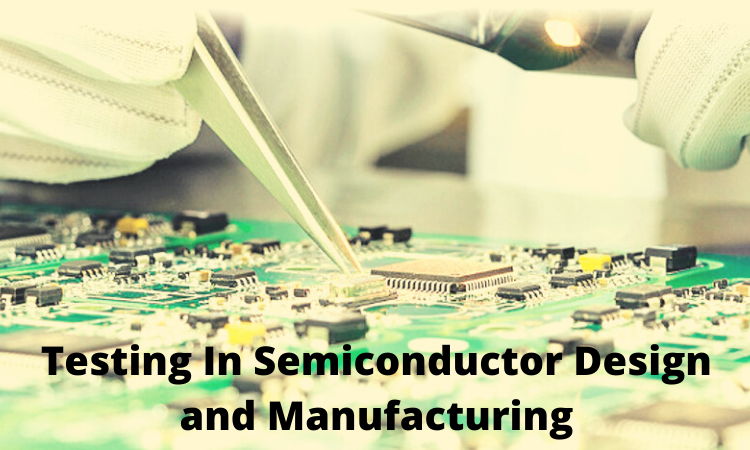 The Function of Testing In Semiconductor Design and Manufacturing