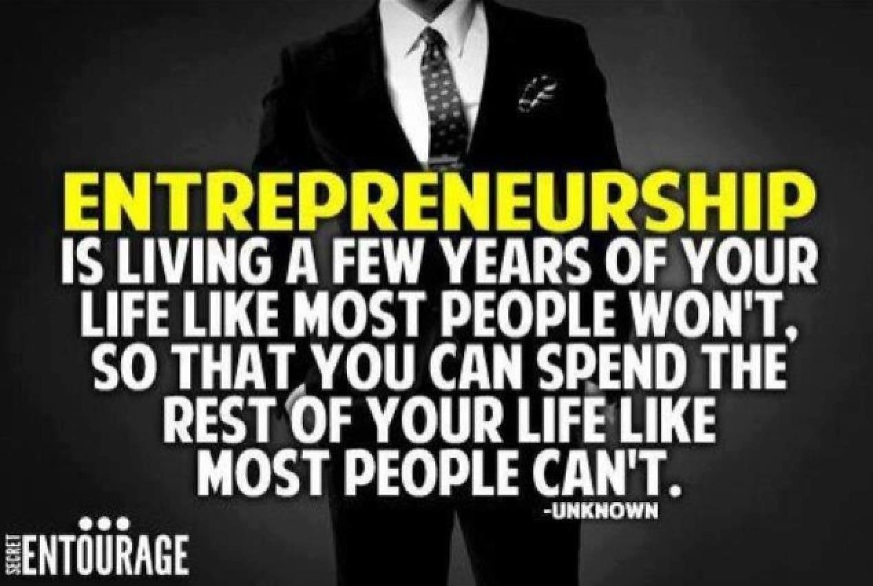 Entrepreneurship is living a few years of your life like most people won't, so that you can spend the rest of your life like most people can't. 