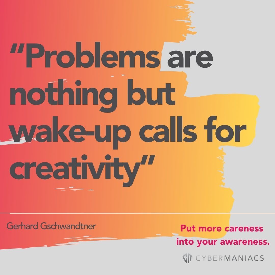 Cybermaniacs quote: "Problem are nothing but wake-up calls for creativity"