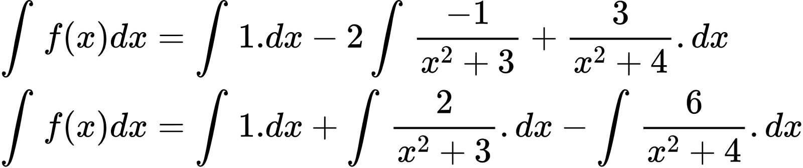 {"type":"align*","id":"2-0-0-0-0-0-0-0-1-1-1-1-1-1-0-1-1-1-1-1-0-1-1-2-1-1-0","code":"\\begin{align*}\n{\\int_{}^{}f\\left(x\\right)dx}&={\\int_{}^{}1.dx-2\\int_{}^{}\\frac{-1}{x^{2}+3}+\\frac{3}{x^{2}+4}.dx}\\\\\n{\\int_{}^{}f\\left(x\\right)dx}&={\\int_{}^{}1.dx+\\int_{}^{}\\frac{2}{x^{2}+3}.dx-\\int_{}^{}\\frac{6}{x^{2}+4}.dx}\t\n\\end{align*}","font":{"size":10,"color":"#000000","family":"Arial"},"ts":1601378591733,"cs":"dYsbWDhWUwcnfmuuVKoL2Q==","size":{"width":362,"height":76}}