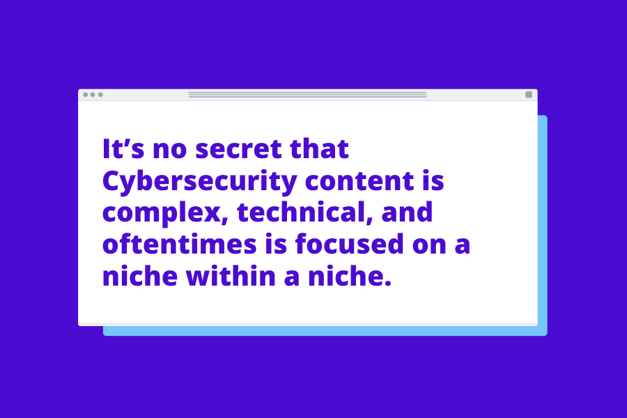 It’s no secret that Cybersecurity content is complex, technical, and oftentimes is focused on a niche within a niche.