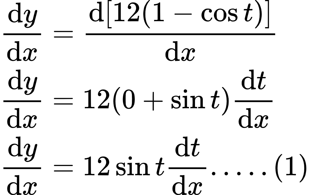 {"type":"align*","code":"\\begin{align*}\n{\\diff{y}{x}}&={\\diff{\\left[12\\left(1-\\cos t\\right)\\right]}{x}}\\\\\n{\\diff{y}{x}}&={12\\left(0+\\sin t\\right)\\diff{t}{x}}\\\\\n{\\diff{y}{x}}&={12\\sin t\\diff{t}{x}.....\\left(1\\right)}\t\n\\end{align*}","id":"1-0-1-1-1-1-0-4-1-0","font":{"family":"Arial","size":10,"color":"#000000"},"ts":1599400648098,"cs":"7JrNImcZ/0I0DACwm/vrUA==","size":{"width":172,"height":108}}