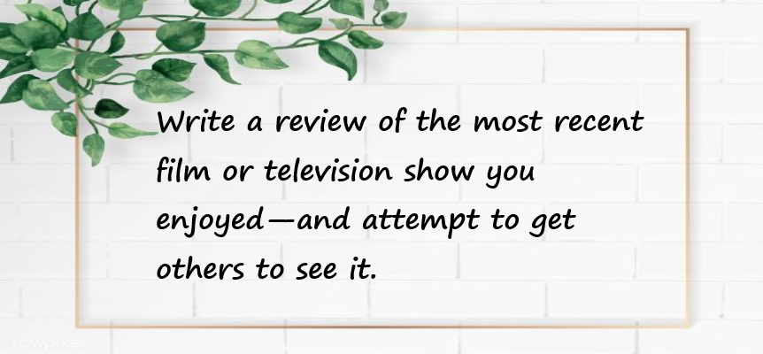 Write a review of the most recent film or television show you enjoyed - and attempt to get others to see it