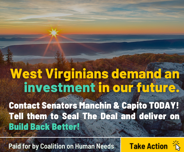 Image of our ad with text: West Virginians demand an investment in our future. Contact Senators MAnchin & Capito Today! Tell them to seal the deal and deliver on build back better!