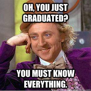Oh, You just graduated? You must know everything. - Oh, You just graduated? You must know everything.  Creepy Wonka