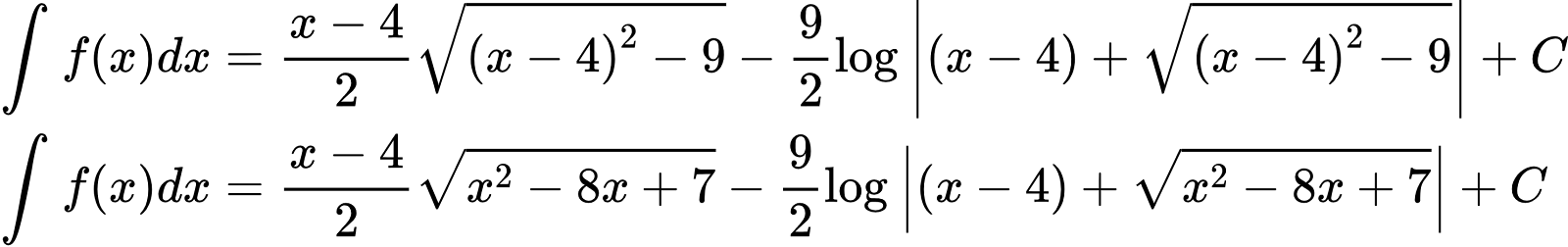 {"type":"align*","code":"\\begin{align*}\n{\\int_{}^{}f\\left(x\\right)dx}&={\\frac{x-4}{2}{\\sqrt[]{{\\left(x-4\\right)}^{2}-9}}-\\frac{9}{2}\\log_{}\\left|\\left(x-4\\right)+{\\sqrt[]{{\\left(x-4\\right)}^{2}-9}}\\right|+C}\\\\\n{\\int_{}^{}f\\left(x\\right)dx}&={\\frac{x-4}{2}{\\sqrt[]{x^{2}-8x+7}}-\\frac{9}{2}\\log_{}\\left|\\left(x-4\\right)+{\\sqrt[]{x^{2}-8x+7}}\\right|+C}\t\n\\end{align*}","font":{"size":10,"color":"#000000","family":"Arial"},"id":"3-0-0-0-0-0-0-1-0-0-1-1-1-1-1-1-1-1-1-1","ts":1601893731739,"cs":"cfO7w8ldFjHQltVzGHrhYg==","size":{"width":496,"height":77}}