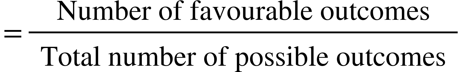 <math xmlns="http://www.w3.org/1998/Math/MathML"><mo>=</mo><mfrac><mtext>&#xA0;Number of favourable outcomes&#xA0;</mtext><mtext>&#xA0;Total number of possible outcomes&#xA0;</mtext></mfrac></math>