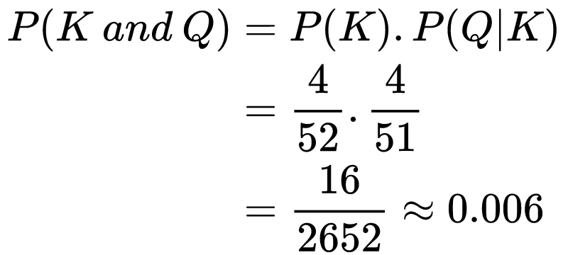 
\begin{equation} 
\begin{split}
P(K\ and\ Q) &= P(K).P(Q|K)\\
&= \frac{4}{52} . \frac{4}{51}\\
&= \frac{16}{2652} \approx 0.006
\end{split}
\end{equation}
