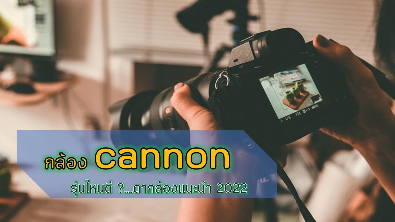 ตามไปดู กล้อง canon รุ่นไหนดี ตากล้องมือโปรแนะนำ 2022 1