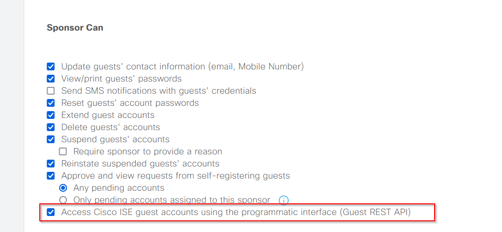 Machine generated alternative text:
Sponsor Can 
e 
e 
e 
Update guests' contact information (email, Mobile Number) 
View/print guests' passwords 
Send SMS notifications with guests' credentials 
Reset guests' account passwords 
Extend guest accounts 
Delete guests' accounts 
Suspend guests' accounts 
O Require sponsor to provide a reason 
Reinstate suspended guests' accounts 
Approve and view requests from self-registering guests 
O Any pending accounts 
Onl endin accounts assi ned to this s onsor 
Access Cisco ISE guest accounts using the programmatic interface (Guest REST API)