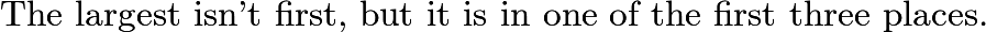 $\text {The largest isn’t first, but it is in one of the first three places.}$