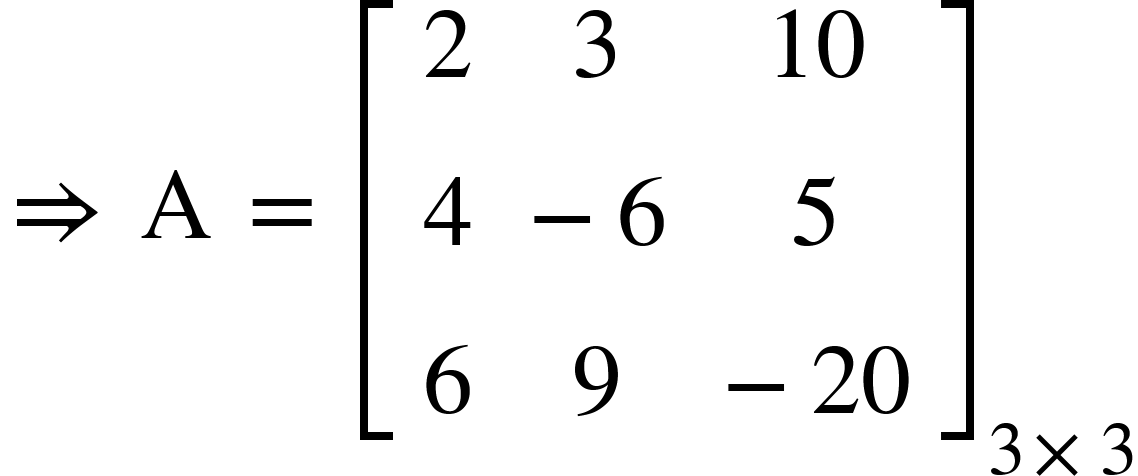 <math xmlns="http://www.w3.org/1998/Math/MathML"><mo>&#x21D2;</mo><mo>&#xA0;</mo><mi mathvariant="normal">A</mi><mo>&#xA0;</mo><mo>=</mo><mo>&#xA0;</mo><msub><mfenced open="[" close="]"><mtable><mtr><mtd><mn>2</mn></mtd><mtd><mn>3</mn></mtd><mtd><mn>10</mn></mtd></mtr><mtr><mtd><mn>4</mn></mtd><mtd><mo>-</mo><mn>6</mn></mtd><mtd><mn>5</mn></mtd></mtr><mtr><mtd><mn>6</mn></mtd><mtd><mn>9</mn></mtd><mtd><mo>-</mo><mn>20</mn></mtd></mtr></mtable></mfenced><mrow><mn>3</mn><mo>&#xD7;</mo><mn>3</mn></mrow></msub></math>
