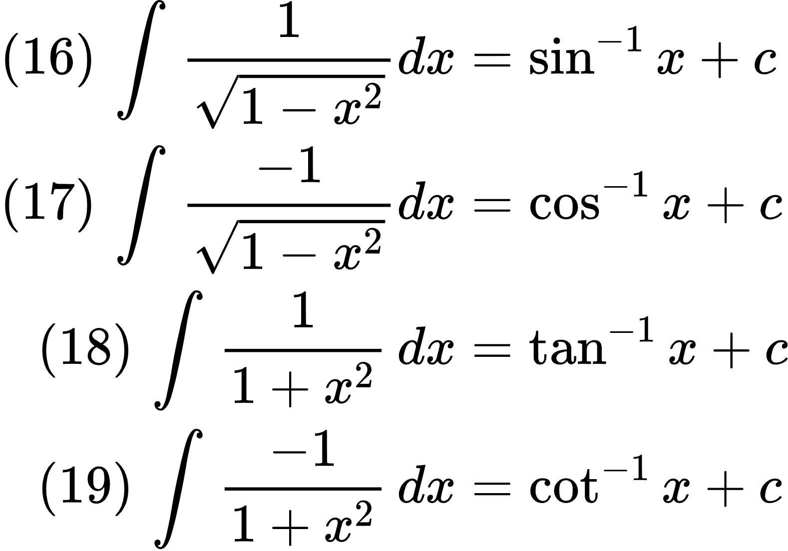{"font":{"color":"#000000","family":"Arial","size":11},"id":"11","code":"\\begin{align*}\n{\\left(16\\right)\\,\\int_{}^{}\\frac{1}{{\\sqrt[]{1-x^{2}}}}dx}&={\\sin^{-1}x+c}\\\\\n{\\left(17\\right)\\,\\int_{}^{}\\frac{-1}{{\\sqrt[]{1-x^{2}}}}dx}&={\\cos^{-1}x+c}\\\\\n{\\left(18\\right)\\,\\int_{}^{}\\frac{1}{1+x^{2}}\\,dx}&={\\tan^{-1}x+c}\\\\\n{\\left(19\\right)\\,\\int_{}^{}\\frac{-1}{1+x^{2}}\\,dx}&={\\cot^{-1}x+c}\\\\\n\\end{align*}","type":"align*","ts":1599481911096,"cs":"OS0DtwI+F7WUF7g7KdDLRw==","size":{"width":262,"height":184}}