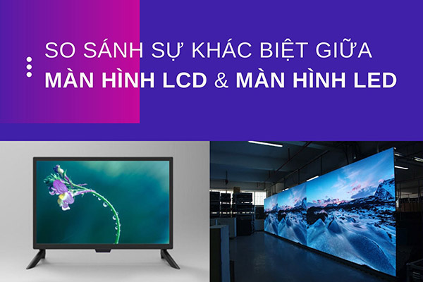 Sự khác biệt giữa màn hình ghép LCD và LED