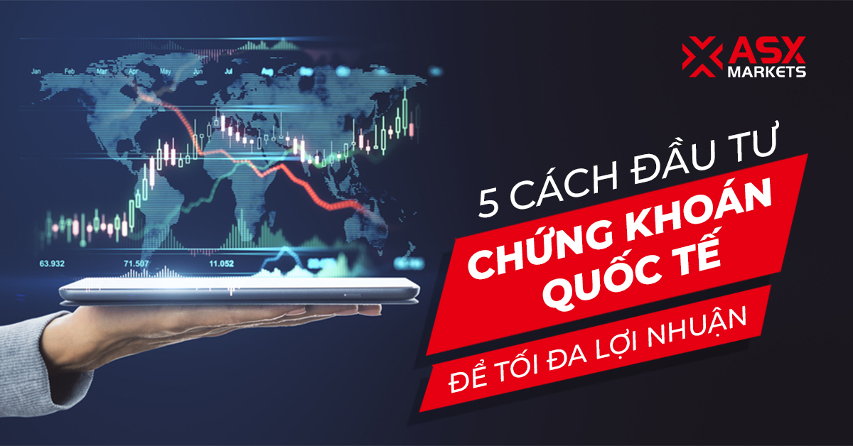 5 Cách Đầu Tư Chứng Khoán Quốc Tế Để Tối Đa Lợi Nhuận