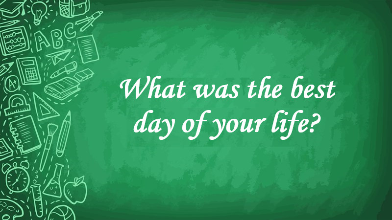 What Was the Best Day of Your Life?