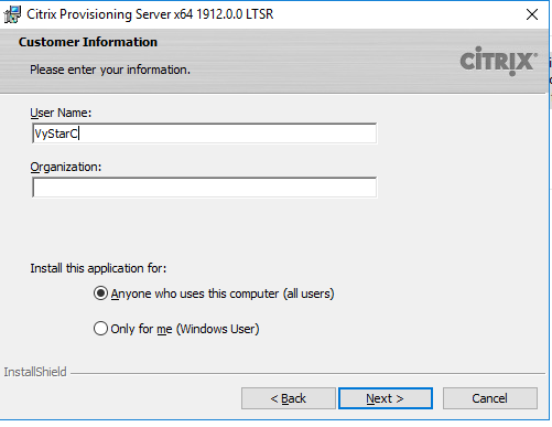 Machine generated alternative text:
Citrix Provisioning Server x64 19120.0 LTSR 
Custo mer Information 
Please enter your information. 
wstarcl 
Qrganiza bon: 
Install this application for: 
@Anyone who uses this computer (all users) 
C) Only for ne (Windows user) 
InstallShieId 
Next > 
CiTRlX 