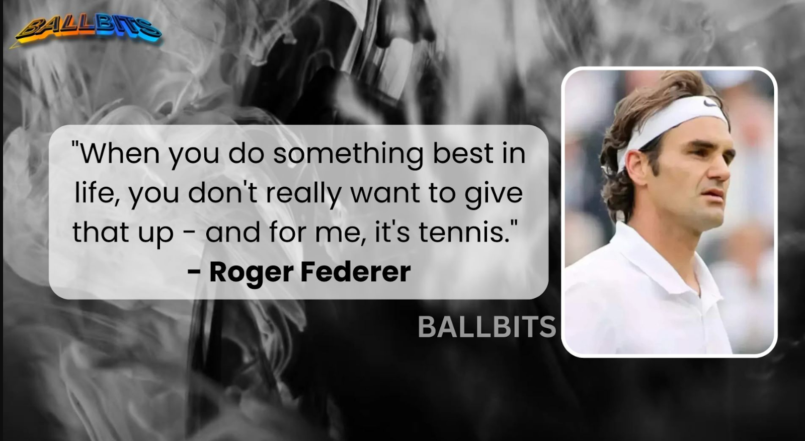 "When you do something best in life, you don't really want to give that up - and for me, it's tennis." - Roger Federer