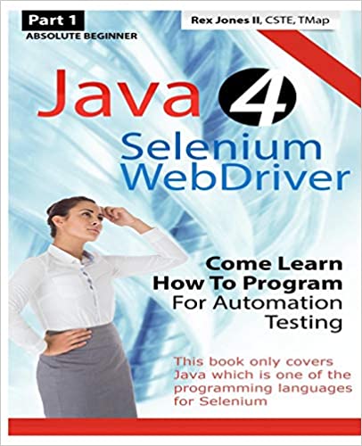 Absolute Beginner (Part 1) Java 4 Selenium WebDriver: Come Learn How To Program For Automation Testing (Black & White Edition) (Practical How To Selenium Tutorials) by Rex Allen Jones II