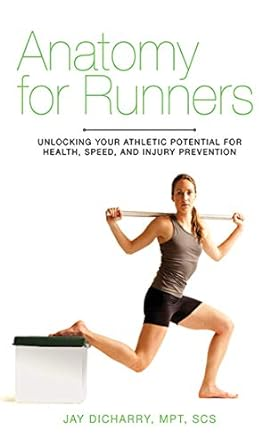 Anatomy for Runners: Unlocking Your Athletic Potential for Health, Speed, and Injury Prevention by Jay Dicharry