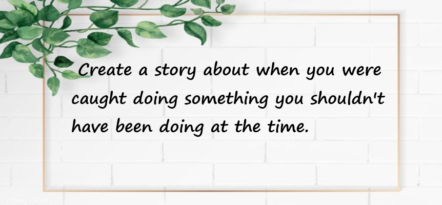 Create a story about when you were caught doing something you shouldn't have been doing at the time