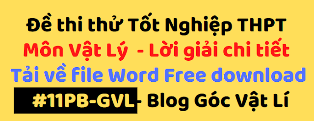 Đề thi thử Tốt Nghiệp THPT 
Môn Vật Lý  - Lời giải chi tiết 
Tải về file Word Free download
 #15PB-GVL- Blog Góc Vật Lí