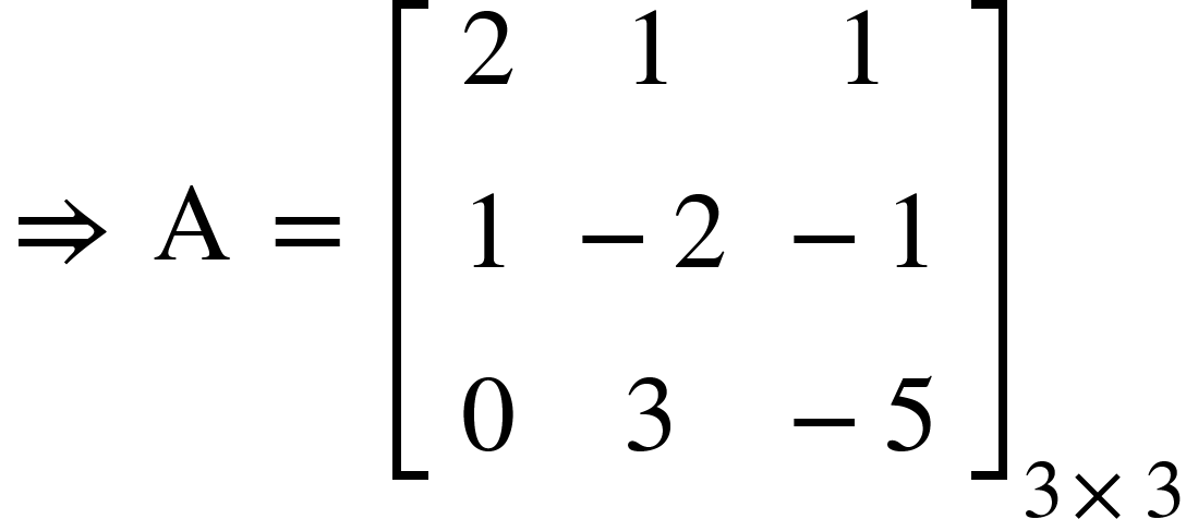 <math xmlns="http://www.w3.org/1998/Math/MathML"><mo>&#x21D2;</mo><mo>&#xA0;</mo><mi mathvariant="normal">A</mi><mo>&#xA0;</mo><mo>=</mo><mo>&#xA0;</mo><msub><mfenced open="[" close="]"><mtable><mtr><mtd><mn>2</mn></mtd><mtd><mn>1</mn></mtd><mtd><mn>1</mn></mtd></mtr><mtr><mtd><mn>1</mn></mtd><mtd><mo>-</mo><mn>2</mn></mtd><mtd><mo>-</mo><mn>1</mn></mtd></mtr><mtr><mtd><mn>0</mn></mtd><mtd><mn>3</mn></mtd><mtd><mo>-</mo><mn>5</mn></mtd></mtr></mtable></mfenced><mrow><mn>3</mn><mo>&#xD7;</mo><mn>3</mn></mrow></msub></math>