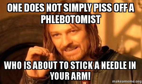 One does not simply piss off a phlebotomist who is about to stick a needle in your arm!