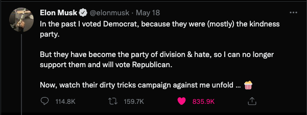 Elon Musk tweet on May 18th, In the past I voted Democrat because they were mostely the kindness party.

But they have become the party of division and hate so I can no longer support them and will vote Republican.