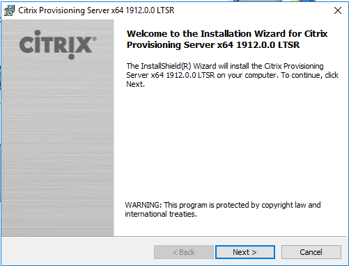 Machine generated alternative text:
Citrix Provisioning Server x64 19120.0 LTSR 
CiTRlX' 
Welcome to the Installation Wizard for Citrix 
Provisioning Server x64 1912.0.0 LTSR 
The InstallShieId(R) Wizard will install the Citrix Provisioning 
Server x64 1912.0 O LTSR on your computer To continue, dick 
WARNING : This program is protected by copyright Ian and 
international treabes. 
Next > 