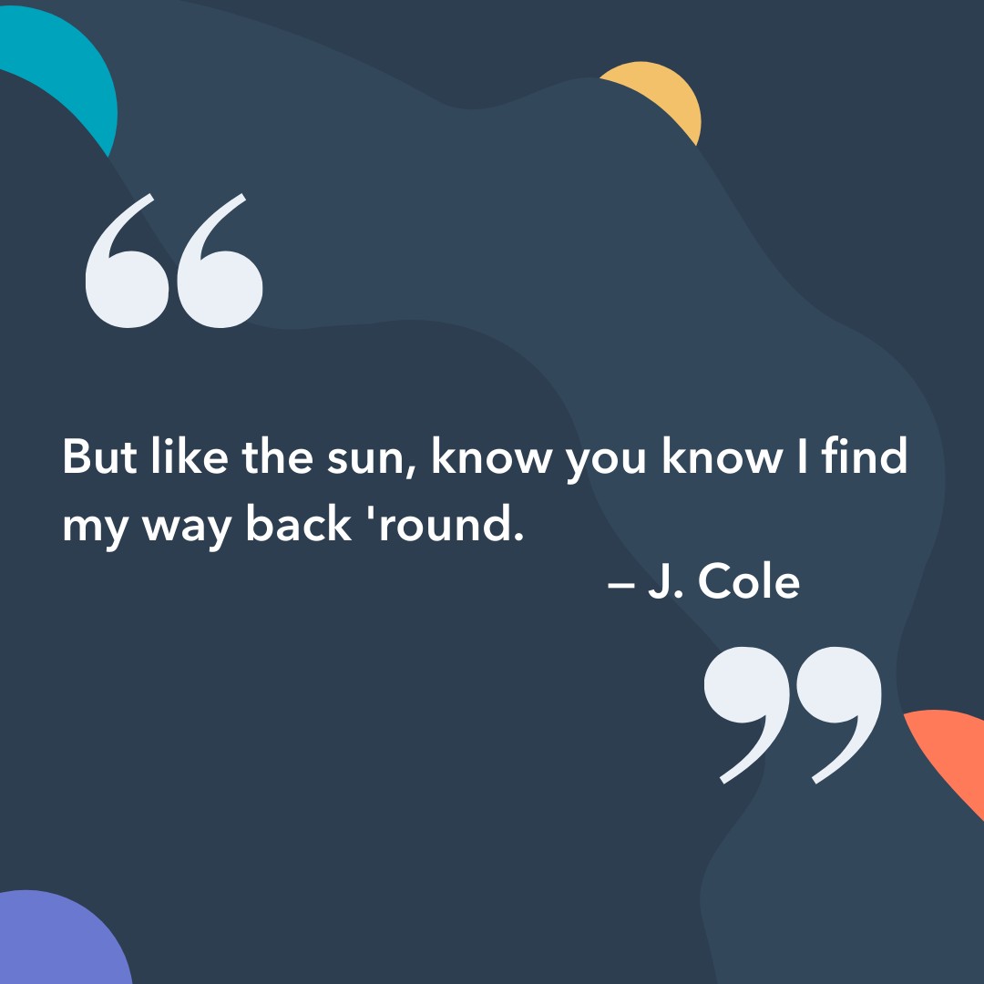 Image Quote by J. Cole: But like the sun, know you know I find my way back 'round.