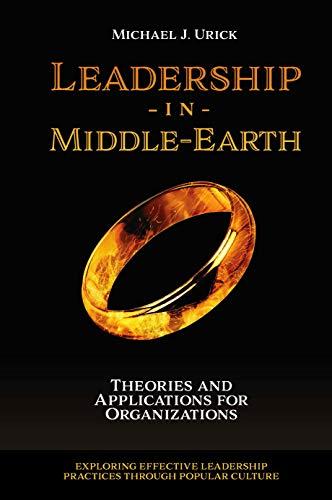 Leadership in Middle-Earth: Theories and Applications for Organizations (Exploring Effective Leadership Practices through Popular Culture) by [Michael J. Urick]