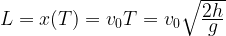 L=x(T)=v_{0}T=v_{0} \sqrt{\frac{\displaystyle 2h}{\displaystyle g}}