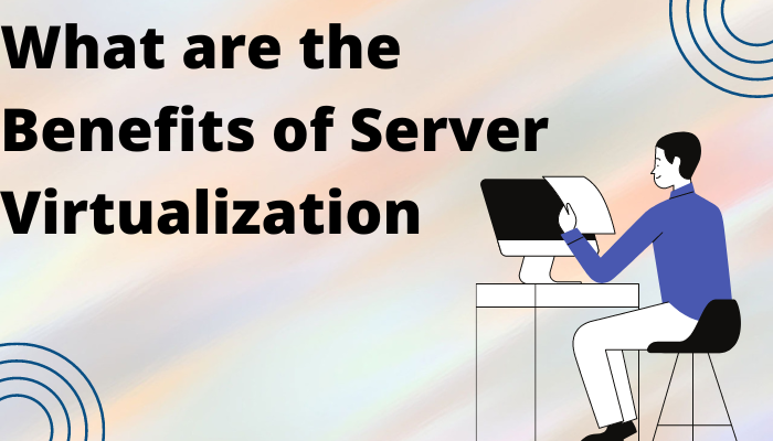 What are the Benefits of Server Virtualization