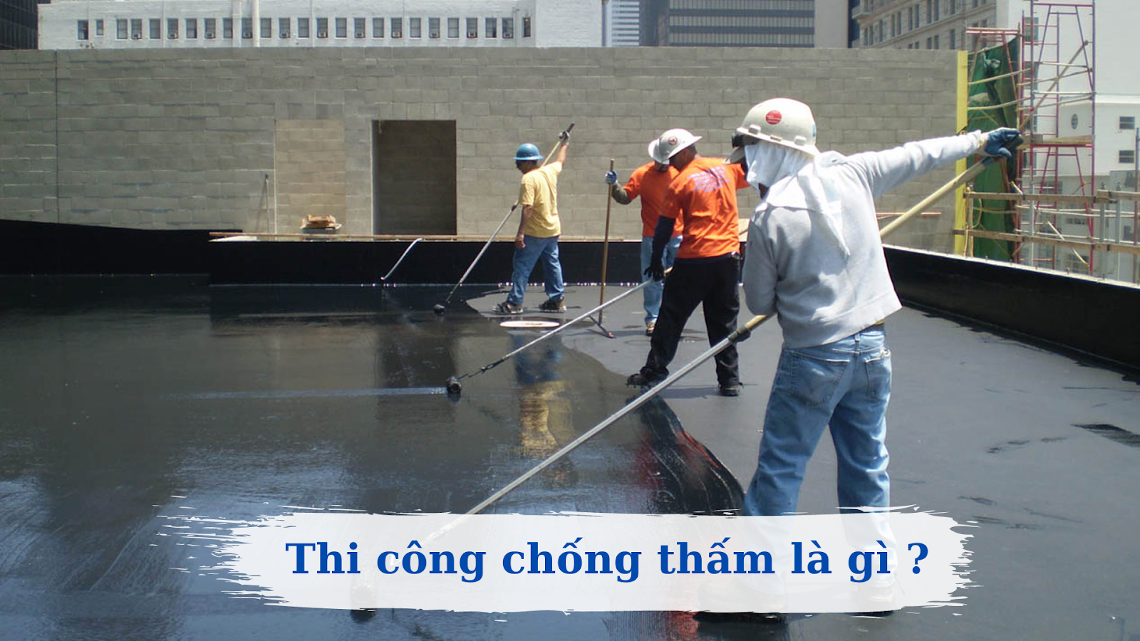 biện pháp thi công chống thấm là gì