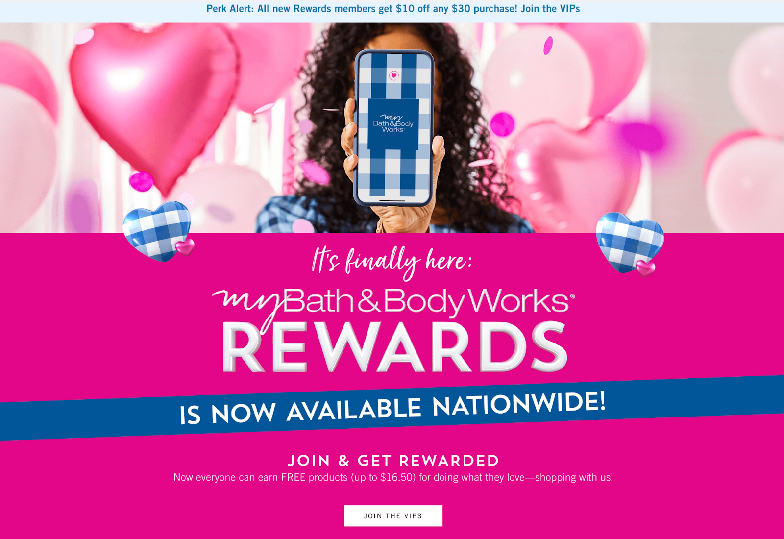 Top 10 Loyalty Programs 2022–A screenshot from Bath and Body Works loyalty program explainer page. There is an image of a woman holding a smartphone with the My Bath and Body Works app open. Below, on a pink background, the text reads,” It’s finally here: My Bath and Body Works Rewards is now available nationwide! Join and get rewarded. Now everyone can earn FREE products (up to $16.50) for doing what they love–shopping with us.” There is a white button underneath that says ‘Join the VIPs’. 