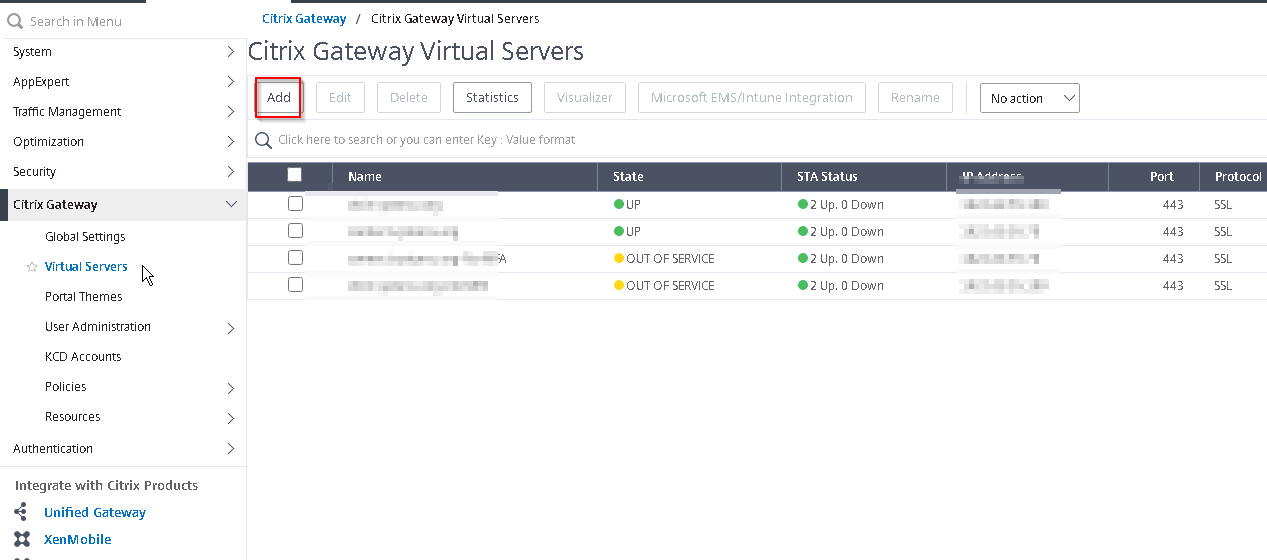 Machine generated alternative text:Q Search in Menu System AppExpert Traffic Management Optimization Security Citrix Gateway Global Settings Virtual Servers Portal Themes user Administration KCD Accounts Resources Authentication Integrate with Citrix Products Unified Gateway XenMobile Citrix Gateway / Citrix Gateway Virtual Servers Citrix Gateway Virtual Servers Add Statistics Microsoft. EMS/lntune Integration ND action > Q Click here to search or you can enter Key Value format Name State 'OUT OF SERVICE 'OUT OF SERVICE STA status Protocol 443 443 443 443 
