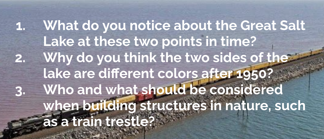 1. What do you notice about the Great Salt Lake at these two points in time? 2. Why do you think the two sides of the link are different colors after 1950? 3. Who and what should be considered when building structures in nature, such as a train trestle? 