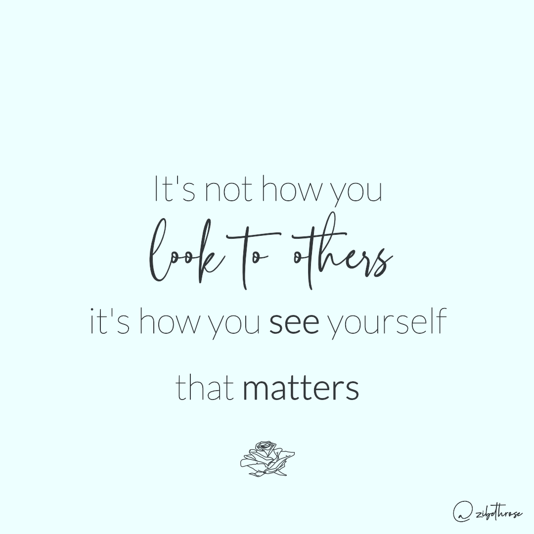 It's not how you look to others, it's how you see yourself that matters, Zibeth
