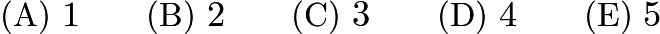 $\text{(A)}\ 1 \qquad \text{(B)}\ 2 \qquad \text{(C)}\ 3 \qquad \text{(D)}\ 4 \qquad \text{(E)}\ 5$